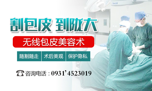 專業治男性:蘭州切包皮哪裏醫院好-蘭州治療包皮正規醫院價格?