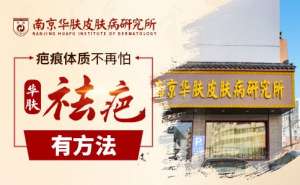 南京激光祛疤哪家強?專業選擇南京華膚皮膚病醫院